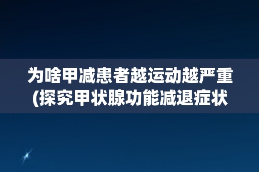为啥甲减患者越运动越严重(探究甲状腺功能减退症状与运动的关系) 为啥甲减患者越运动越严重(探究甲状腺功能减退症状与运动的关系)