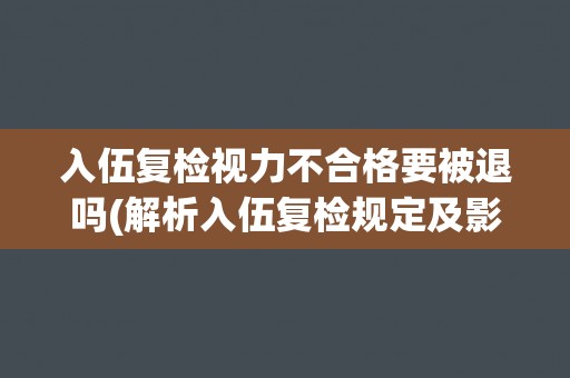 入伍复检视力不合格要被退吗(解析入伍复检规定及影响)