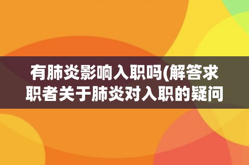有肺炎影响入职吗(解答求职者关于肺炎对入职的疑问)