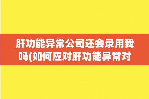 肝功能异常公司还会录用我吗(如何应对肝功能异常对求职的影响？)