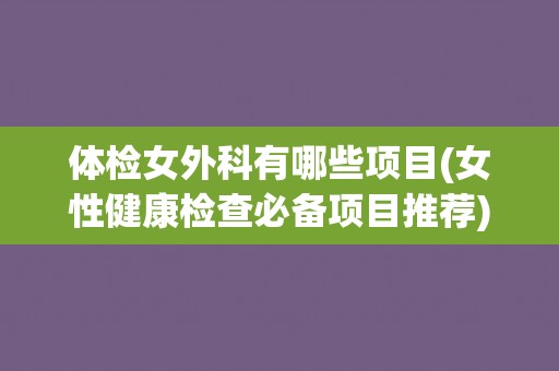 体检女外科有哪些项目(女性健康检查必备项目推荐)