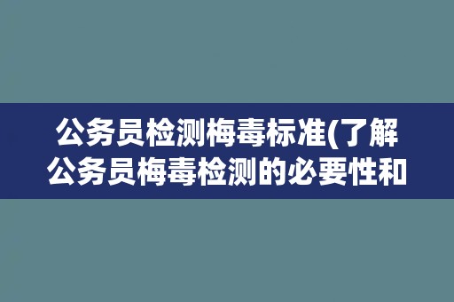 公务员检测梅毒标准(了解公务员梅毒检测的必要性和流程)