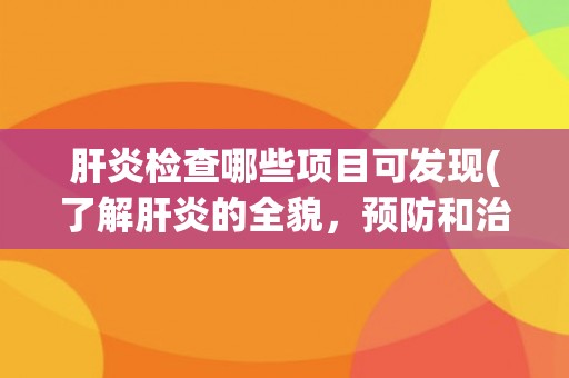 肝炎检查哪些项目可发现(了解肝炎的全貌，预防和治疗从检查开始)