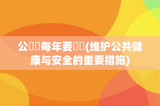 公務員每年要體檢(维护公共健康与安全的重要措施) 公務員每年要體檢(维护公共健康与安全的重要措施)