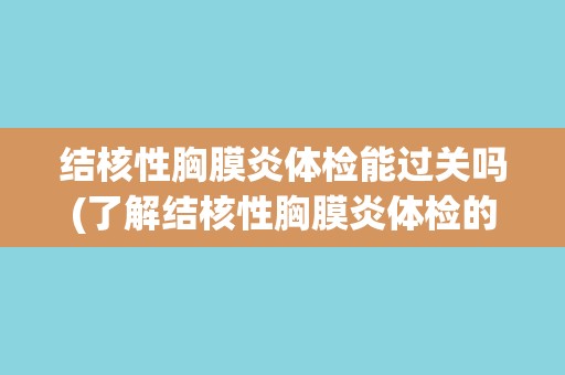 结核性胸膜炎体检能过关吗(了解结核性胸膜炎体检的必要性和注意事项)