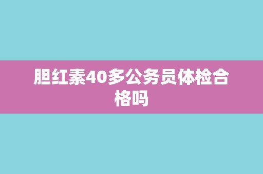 胆红素40多公务员体检合格吗