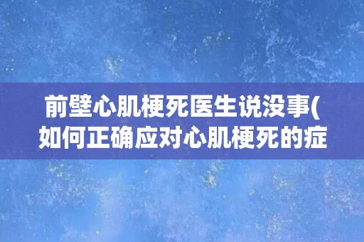 前壁心肌梗死医生说没事(如何正确应对心肌梗死的症状和治疗?) 前壁心肌梗死医生说没事(如何正确应对心肌梗死的症状和治疗?)