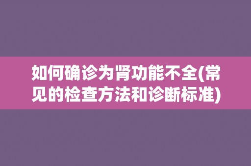 如何确诊为肾功能不全(常见的检查方法和诊断标准) 如何确诊为肾功能不全(常见的检查方法和诊断标准)