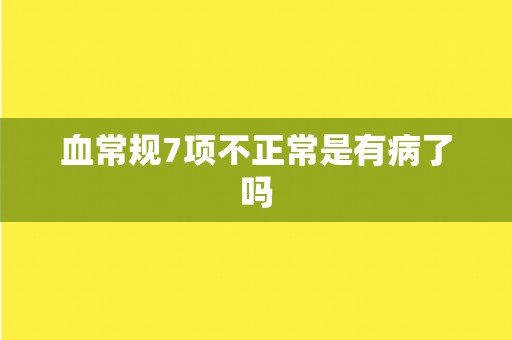 血常规7项不正常是有病了吗
