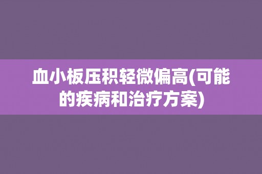 血小板压积轻微偏高(可能的疾病和治疗方案)