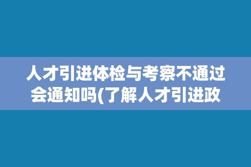 人才引进体检与考察不通过会通知吗(了解人才引进政策的通知方式) 人才引进体检与考察不通过会通知吗(了解人才引进政策的通知方式)
