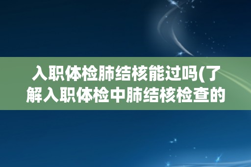 入职体检肺结核能过吗(了解入职体检中肺结核检查的注意事项和处理方式)