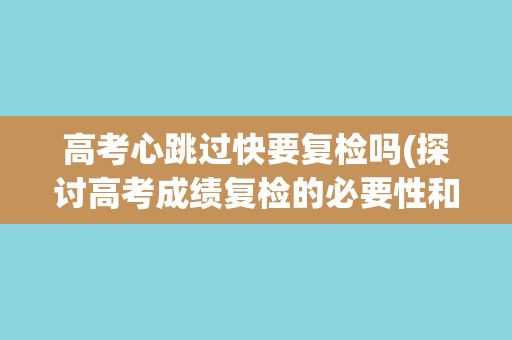 高考心跳过快要复检吗(探讨高考成绩复检的必要性和注意事项) 高考心跳过快要复检吗(探讨高考成绩复检的必要性和注意事项)