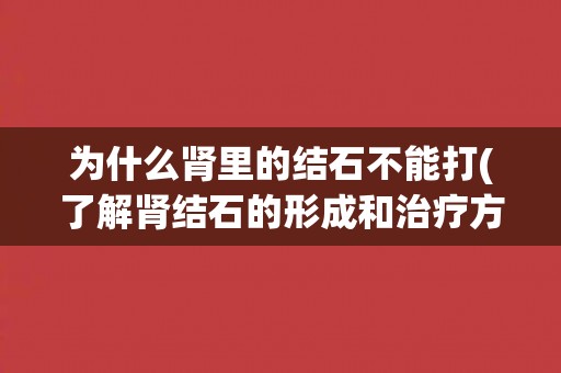 为什么肾里的结石不能打(了解肾结石的形成和治疗方法) 为什么肾里的结石不能打(了解肾结石的形成和治疗方法)