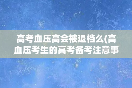 高考血压高会被退档么(高血压考生的高考备考注意事项)