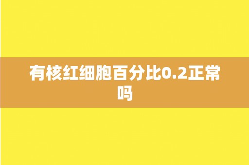 有核红细胞百分比0.2正常吗