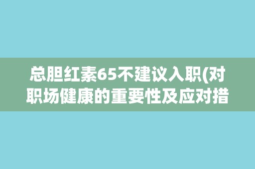 总胆红素65不建议入职(对职场健康的重要性及应对措施)