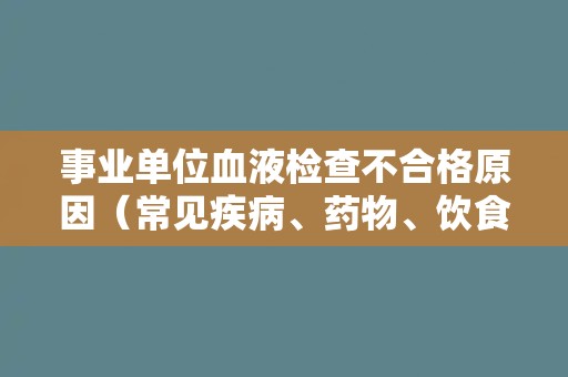 事业单位血液检查不合格原因（常见疾病、药物、饮食等因素分析）