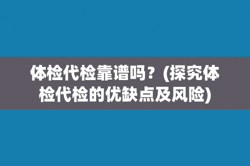 体检代检靠谱吗？(探究体检代检的优缺点及风险)