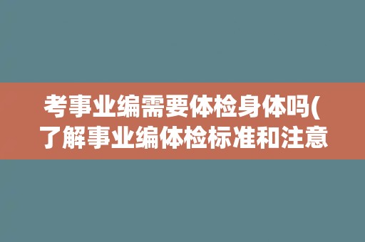 考事业编需要体检身体吗(了解事业编体检标准和注意事项)