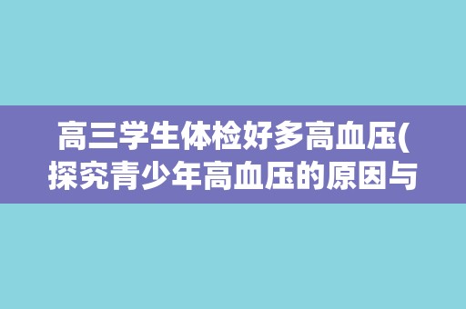 高三学生体检好多高血压(探究青少年高血压的原因与预防措施) 高三学生体检好多高血压(探究青少年高血压的原因与预防措施)