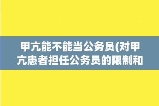 甲亢能不能当公务员(对甲亢患者担任公务员的限制和要求)