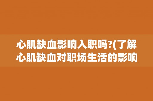 心肌缺血影响入职吗?(了解心肌缺血对职场生活的影响)
