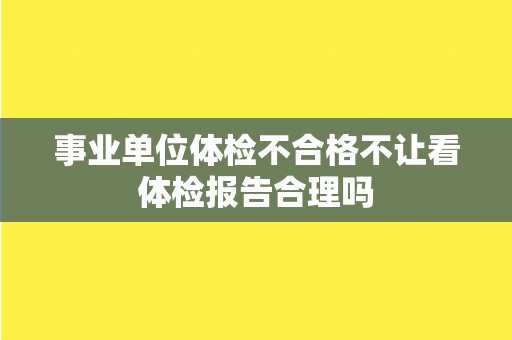 事业单位体检不合格不让看体检报告合理吗