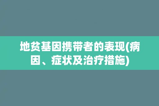 地贫基因携带者的表现(病因、症状及治疗措施)