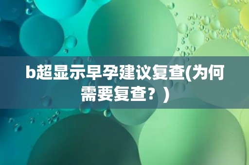 b超显示早孕建议复查(为何需要复查？)