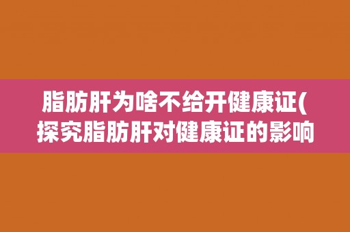 脂肪肝为啥不给开健康证(探究脂肪肝对健康证的影响)