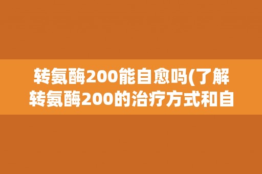 转氨酶200能自愈吗(了解转氨酶200的治疗方式和自愈机制)