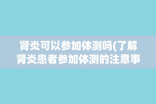 肾炎可以参加体测吗(了解肾炎患者参加体测的注意事项)