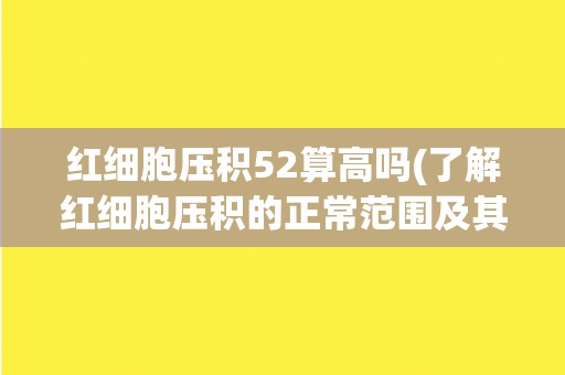 红细胞压积52算高吗(了解红细胞压积的正常范围及其意义)
