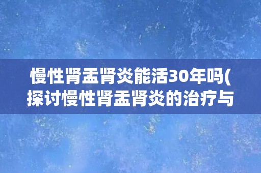 慢性肾盂肾炎能活30年吗(探讨慢性肾盂肾炎的治疗与预后)