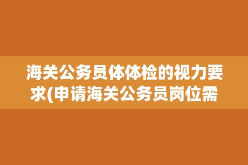 海关公务员体体检的视力要求(申请海关公务员岗位需要满足哪些视力标准?) 海关公务员体体检的视力要求(申请海关公务员岗位需要满足哪些视力标准?)