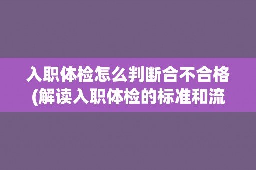 入职体检怎么判断合不合格(解读入职体检的标准和流程)