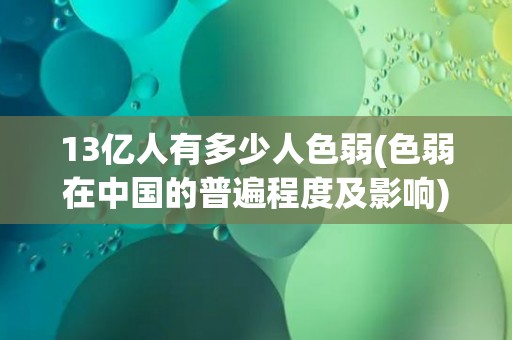 13亿人有多少人色弱(色弱在中国的普遍程度及影响)