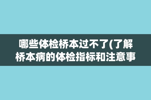 哪些体检桥本过不了(了解桥本病的体检指标和注意事项)