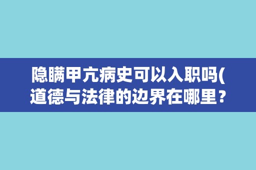 隐瞒甲亢病史可以入职吗(道德与法律的边界在哪里？)