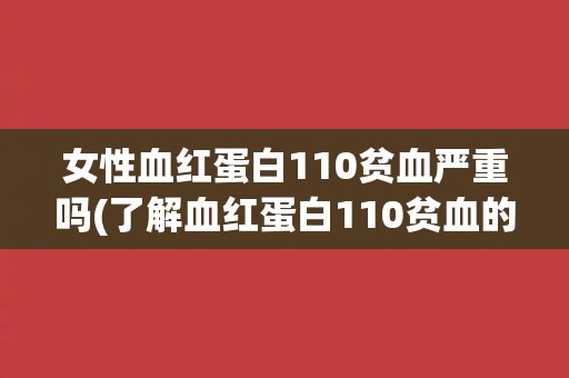女性血红蛋白110贫血严重吗(了解血红蛋白110贫血的危害及预防措施)