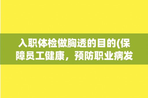 入职体检做胸透的目的(保障员工健康，预防职业病发生)