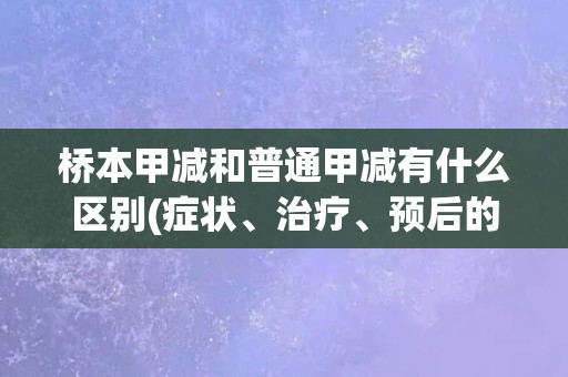 桥本甲减和普通甲减有什么区别(症状、治疗、预后的不同点)