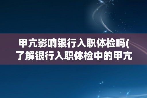甲亢影响银行入职体检吗(了解银行入职体检中的甲亢检测标准和注意事项)