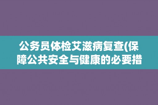 公务员体检艾滋病复查(保障公共安全与健康的必要措施)