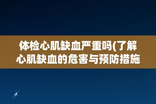 体检心肌缺血严重吗(了解心肌缺血的危害与预防措施) 体检心肌缺血严重吗(了解心肌缺血的危害与预防措施)