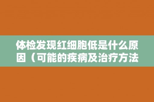 体检发现红细胞低是什么原因（可能的疾病及治疗方法）