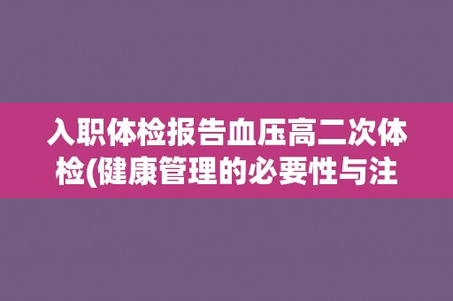 入职体检报告血压高二次体检(健康管理的必要性与注意事项)