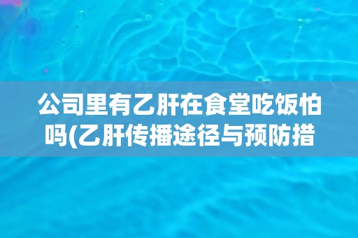 公司里有乙肝在食堂吃饭怕吗(乙肝传播途径与预防措施详解)