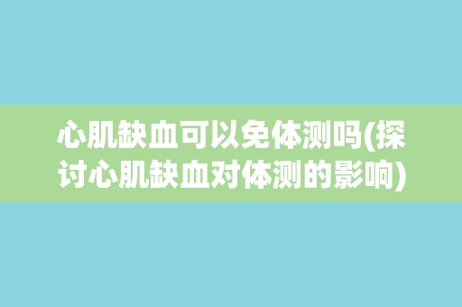心肌缺血可以免体测吗(探讨心肌缺血对体测的影响)